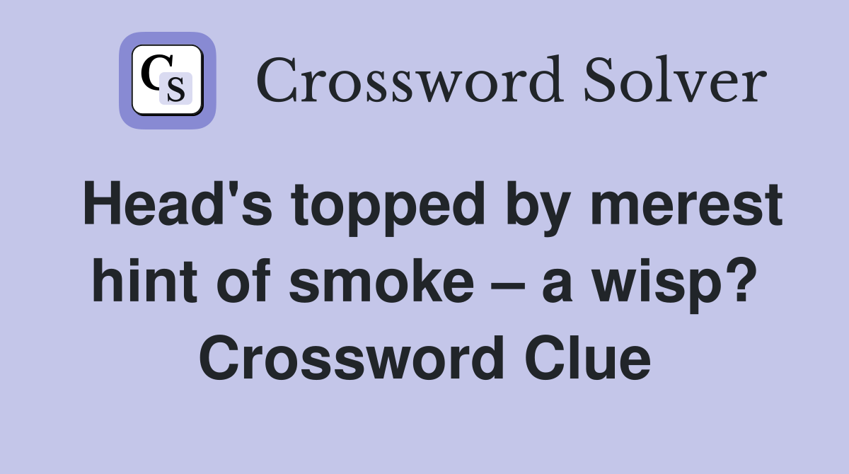 Head's topped by merest hint of smoke a wisp? Crossword Clue